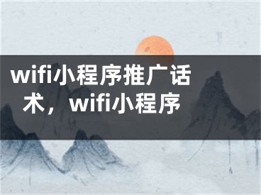 wifi小程序推广话术，wifi小程序