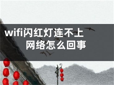 wifi闪红灯连不上网络怎么回事