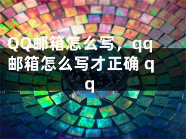 QQ邮箱怎么写，qq邮箱怎么写才正确 qq