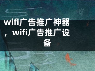 wifi广告推广神器，wifi广告推广设备