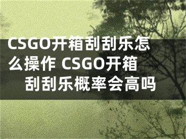 CSGO开箱刮刮乐怎么操作 CSGO开箱刮刮乐概率会高吗