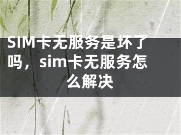 SIM卡无服务是坏了吗，sim卡无服务怎么解决