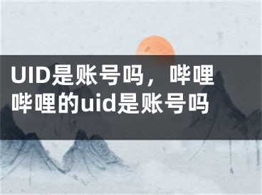 UID是账号吗，哔哩哔哩的uid是账号吗