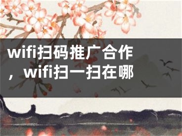 wifi扫码推广合作，wifi扫一扫在哪