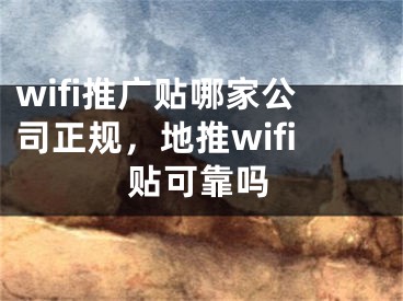 wifi推广贴哪家公司正规，地推wifi贴可靠吗