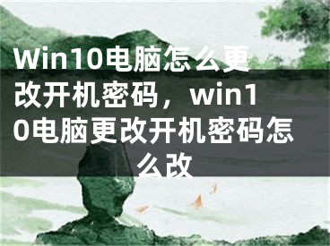 Win10电脑怎么更改开机密码，win10电脑更改开机密码怎么改