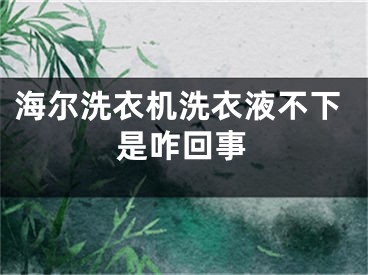 海尔洗衣机洗衣液不下是咋回事