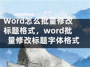 Word怎么批量修改标题格式，word批量修改标题字体格式