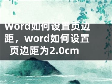 Word如何设置页边距，word如何设置页边距为2.0cm