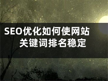 SEO优化如何使网站关键词排名稳定