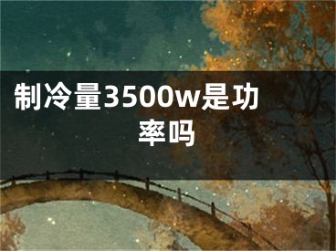 制冷量3500w是功率吗