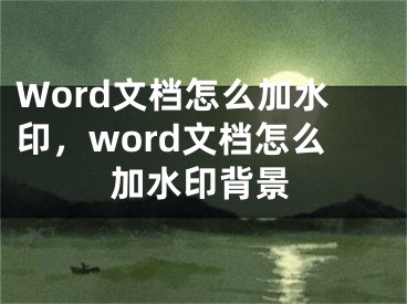 Word文档怎么加水印，word文档怎么加水印背景