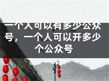 一个人可以有多少公众号，一个人可以开多少个公众号