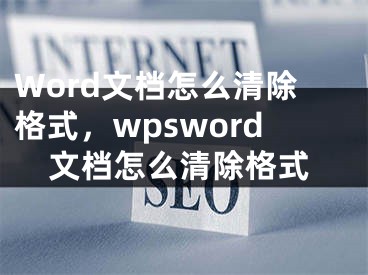 Word文档怎么清除格式，wpsword文档怎么清除格式