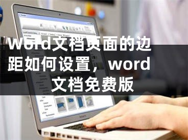 Word文档页面的边距如何设置，word文档免费版