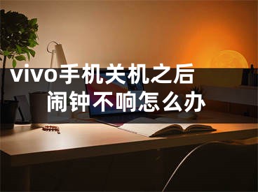 vivo手机关机之后闹钟不响怎么办