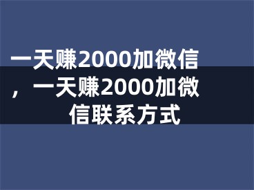 一天赚2000加微信，一天赚2000加微信联系方式