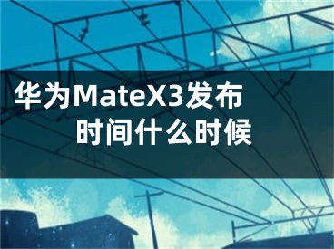 华为MateX3发布时间什么时候