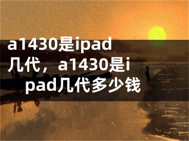 a1430是ipad几代，a1430是ipad几代多少钱