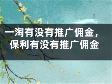 一淘有没有推广佣金，保利有没有推广佣金