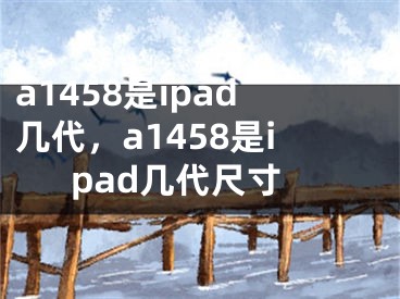 a1458是ipad几代，a1458是ipad几代尺寸