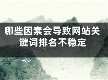 哪些因素会导致网站关键词排名不稳定