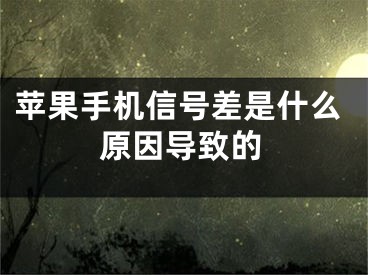 苹果手机信号差是什么原因导致的