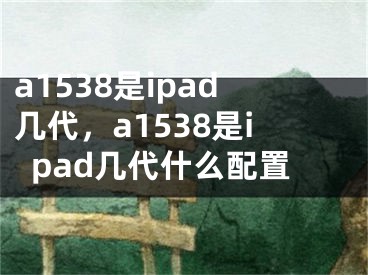 a1538是ipad几代，a1538是ipad几代什么配置