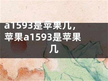 a1593是苹果几，苹果a1593是苹果几