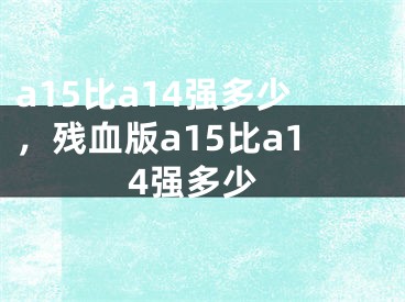 a15比a14强多少，残血版a15比a14强多少