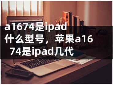 a1674是ipad什么型号，苹果a1674是ipad几代