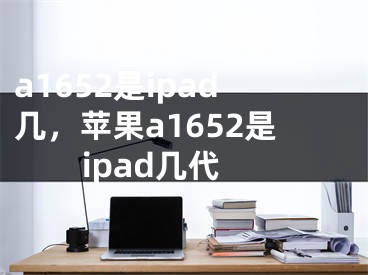 a1652是ipad几，苹果a1652是ipad几代