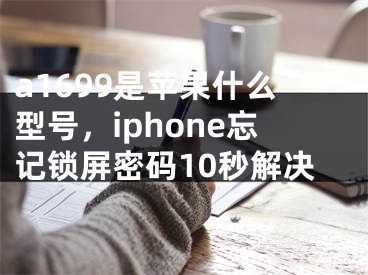 a1699是苹果什么型号，iphone忘记锁屏密码10秒解决