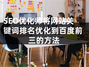 SEO优化师将网站关键词排名优化到百度前三的方法