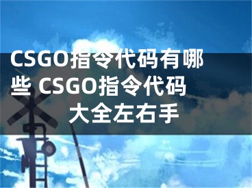 CSGO指令代码有哪些 CSGO指令代码大全左右手