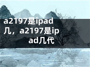 a2197是ipad几，a2197是ipad几代