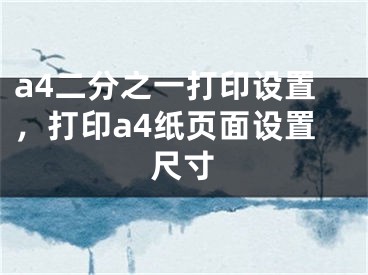 a4二分之一打印设置，打印a4纸页面设置尺寸