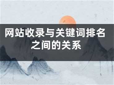 网站收录与关键词排名之间的关系