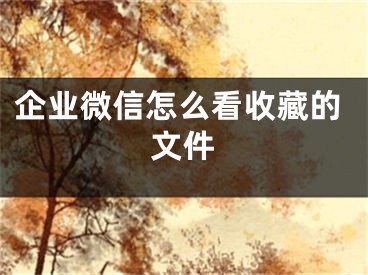 企业微信怎么看收藏的文件