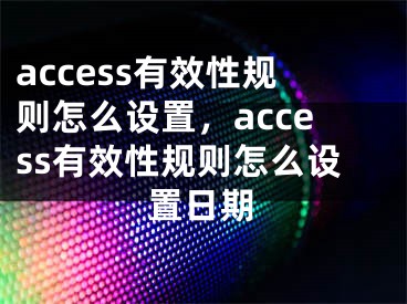 access有效性规则怎么设置，access有效性规则怎么设置日期