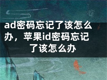 ad密码忘记了该怎么办，苹果id密码忘记了该怎么办