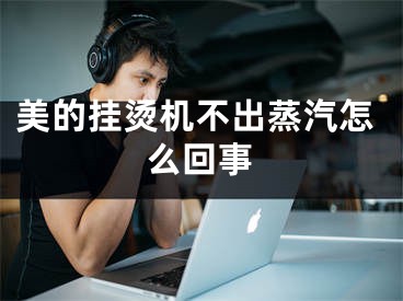 美的挂烫机不出蒸汽怎么回事
