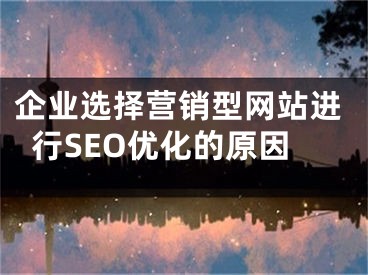 企业选择营销型网站进行SEO优化的原因