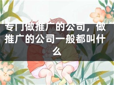 专门做推广的公司，做推广的公司一般都叫什么