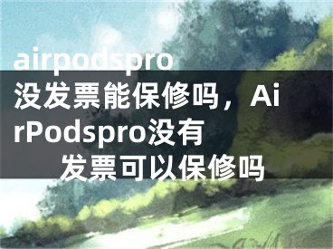 airpodspro没发票能保修吗，AirPodspro没有发票可以保修吗