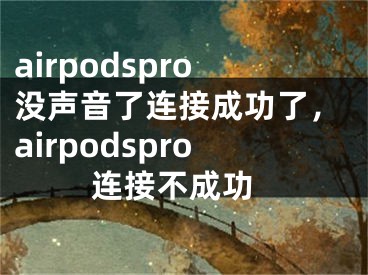 airpodspro没声音了连接成功了，airpodspro 连接不成功