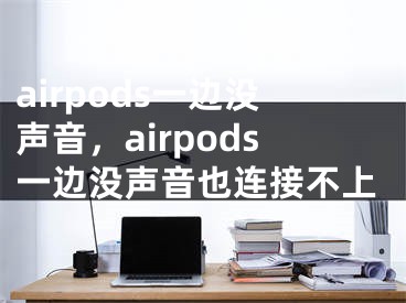 airpods一边没声音，airpods一边没声音也连接不上