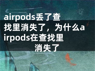 airpods丢了查找里消失了，为什么airpods在查找里消失了