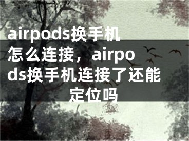 airpods换手机怎么连接，airpods换手机连接了还能定位吗