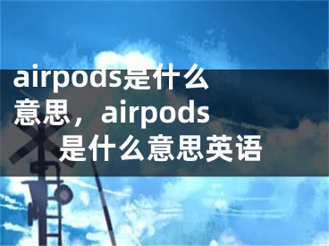 airpods是什么意思，airpods是什么意思英语